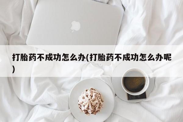 网上米非米索在线购买打胎药不成功怎么办(打胎药不成功怎么办呢)